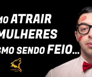 COMO ATRAIR AS MULHERES MESMO SENDO FEIO…